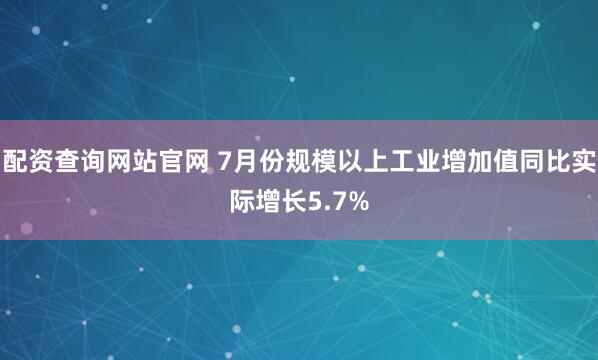 配资查询网站官网 7月份规模以上工业增加值同比实际增长5.7%