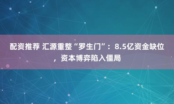配资推荐 汇源重整“罗生门”：8.5亿资金缺位，资本博弈陷入僵局